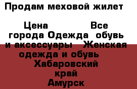 Продам меховой жилет › Цена ­ 14 500 - Все города Одежда, обувь и аксессуары » Женская одежда и обувь   . Хабаровский край,Амурск г.